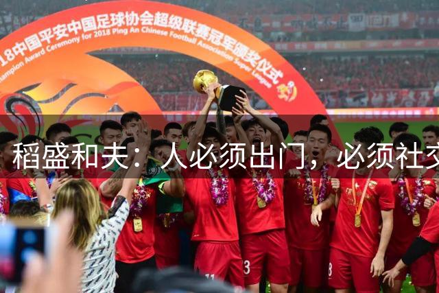 稻盛和夫：人必须出门，必须社交，必须见不同的人——脑子才会思考，才感觉自己活着